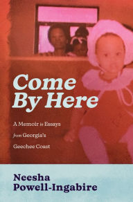 Title: Come By Here: A Memoir in Essays from Georgia's Geechee Coast, Author: Neesha Powell-Ingabire