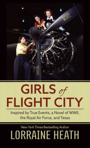 Title: Girls of Flight City: Inspired by True Events, a Novel of WWII, the Royal Air Force, and Texas, Author: Lorraine Heath