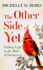 The Other Side of Yet: Finding Light in the Midst of Darkness