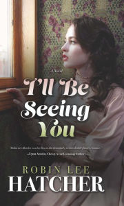 Title: I'll Be Seeing You: A Novel, Author: Robin Lee Hatcher