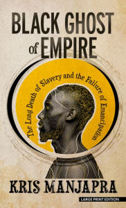 Title: Black Ghost of Empire: The Long Death of Slavery and the Failure of Emancipation, Author: Kris Manjapra