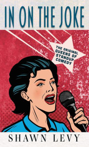 Title: In On the Joke: The Original Queens of Standup Comedy, Author: Shawn Levy