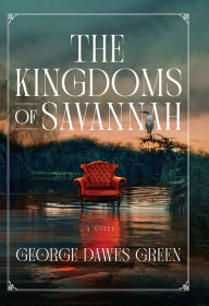 Title: The Kingdoms of Savannah: A Novel, Author: George Dawes Green