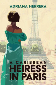 Title: A Caribbean Heiress in Paris: A Novel, Author: Adriana Herrera