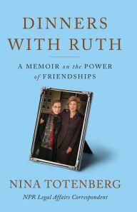 Title: Dinners with Ruth: A Memoir on the Power of Friendships, Author: Nina Totenberg