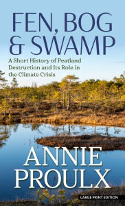 Title: Fen, Bog and Swamp: A Short History of Peatland Destruction and Its Role in the Climate Crisis, Author: Annie Proulx