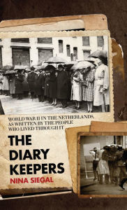 Title: The Diary Keepers: World War II in the Netherlands, As Written by the People Who Lived Through It, Author: Nina Siegal