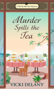 Title: Murder Spills the Tea (Tea by the Sea Mystery #3), Author: Vicki Delany