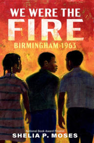 Title: We Were the Fire: Birmingham 1963, Author: Shelia Moses