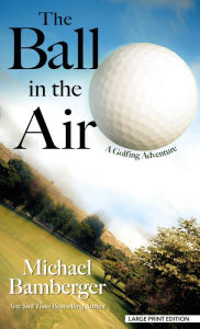 Title: The Ball in the Air: A Golfing Adventure, Author: Michael Bamberger