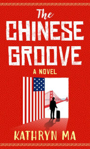 Title: The Chinese Groove: A Novel, Author: Kathryn Ma
