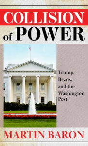 Title: Collision of Power: Trump, Bezos, and the Washington Post, Author: Martin Baron