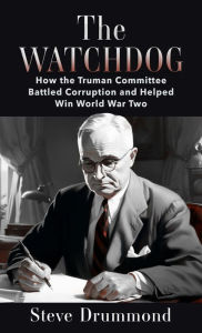 Title: The Watchdog: How the Truman Committee Battled Corruption and Helped Win World War Two, Author: Steve Drummond