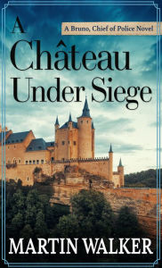 Title: A Chateau under Siege (Bruno, Chief of Police Series #16), Author: Martin Walker