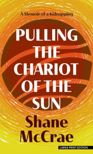 Title: Pulling the Chariot of the Sun: A Memoir of a Kidnapping, Author: Shane McCrae