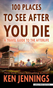 Title: 100 Places to See After You Die: A Travel Guide to the Afterlife, Author: Ken Jennings