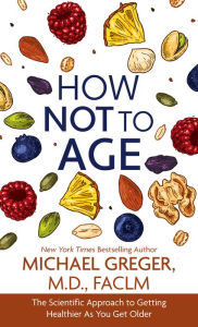 Title: How Not to Age: The Scientific Approach to Getting Healthier As You Get Older, Author: Michael Greger