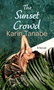 Title: The Sunset Crowd: A Novel, Author: Karin Tanabe