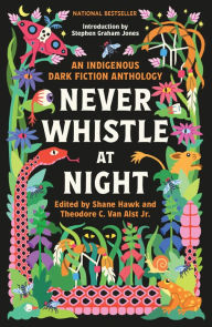 Title: Never Whistle at Night: An Indigenous Dark Fiction Anthology, Author: Shane Hawk