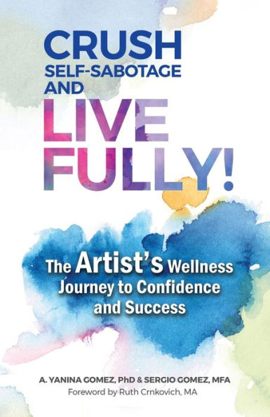 Crush Self-Sabotage and Live Fully!: The Artist's Wellness Journey to Confidence Success