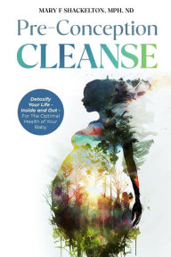 Title: Pre-Conception Cleanse: Detoxify Your Life - Inside and Out - For The Optimal Health of Your Baby, Author: Mary F Shackelton