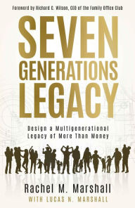 Title: Seven Generations Legacy: Design a Multigenerational Legacy of More Than Money, Author: Rachel  M. Marshall