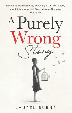 a Purely Wrong Story: Escaping Sexual Shame, Exposing Game-Changer, and Editing Your Life Story without Changing the Facts