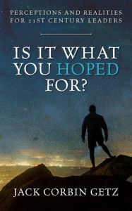 Title: Is It What You Hoped For?: Perceptions and Realities For 21st Century Leaders, Author: Jack Corbin Getz