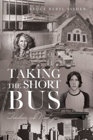 Title: Taking the Short Bus: Teacher, I Need You, Author: Bruce Beryl Fisher