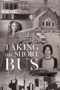 Title: Taking the Short Bus: Teacher, I Need You, Author: Bruce Beryl Fisher