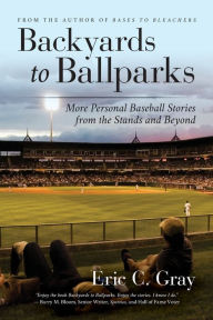 Title: Backyards to Ballparks: More Personal Baseball Stories from the Stands and Beyond, Author: Eric C Gray