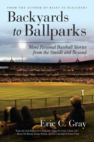 Title: Backyards to Ballparks: More Personal Baseball Stories from the Stands and Beyond, Author: Eric C. Gray