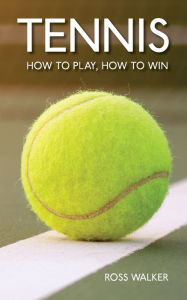 Title: Tennis: How to play, how to win, Author: Ross Walker