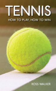 Title: Tennis: How to play, how to win, Author: Ross Walker