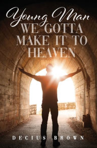 Title: Young Man We Gotta Make It To Heaven, Author: Decius Brown