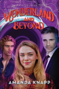 Title: Wonderland and Beyond: A Twisted Fairy Tale, Author: Amanda Knapp