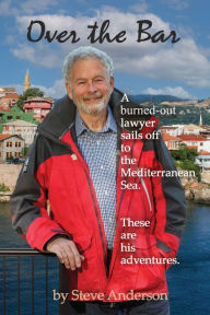 Title: Over the Bar: A Burned-Out Lawyer Sails Off to the Mediterranean Sea, Author: Steve Anderson