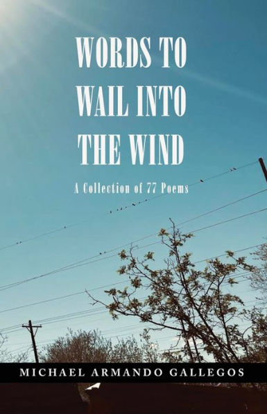 Words to Wail into the Wind: A Collection of 77 Poems