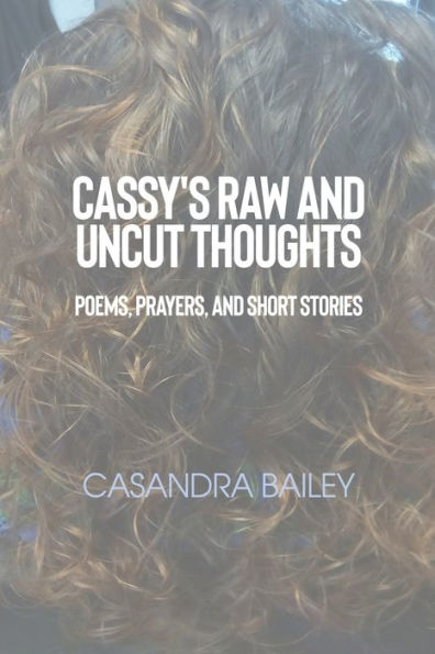 Cassy's Raw and Uncut Thoughts: Poems, Prayers, Short Stories