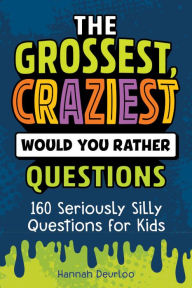 Title: The Grossest, Craziest Would You Rather Questions: 160 Seriously Silly Questions for Kids, Author: Hannah Deurloo