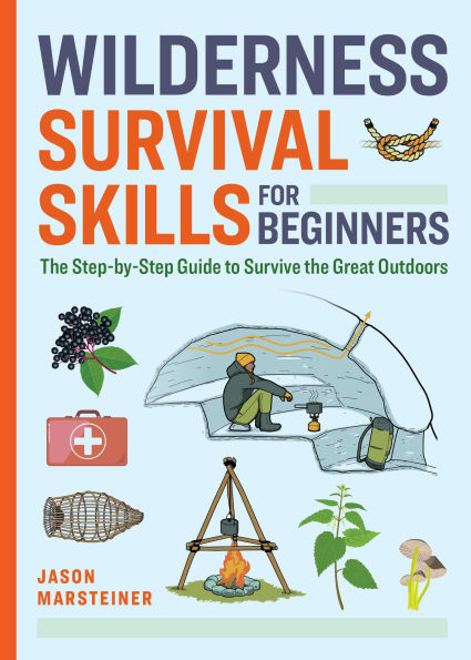 Wilderness Survival Skills for Beginners: the Step-by-Step Guide to Survive Great Outdoors