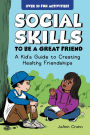 Social Skills to Be a Great Friend: A Kid's Guide to Creating Healthy Friendships