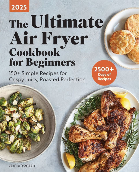 The Ultimate Air Fryer Cookbook for Beginners 2025: 150+ Simple Recipes Crispy, Juicy, Roasted Perfection