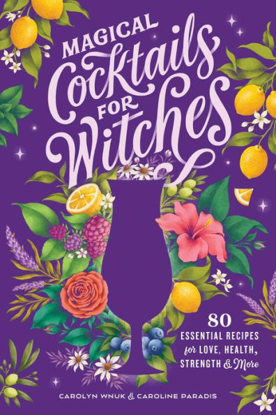 Magical Cocktails for Witches: 80 Essential Recipes Love, Health, Strength, and More