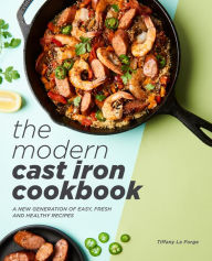 Title: The Modern Cast Iron Cookbook: A New Generation of Easy, Fresh, and Healthy Recipes, Author: Tiffany La Forge