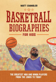 Title: Basketball Biographies for Kids: The Greatest NBA and WNBA Players from the 1960s to Today, Author: Matt Chandler