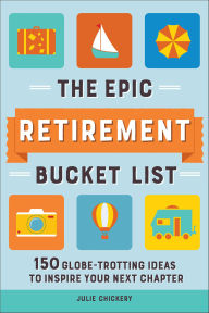 Title: The Epic Retirement Bucket List: 150 Globe-Trotting Ideas to Inspire Your Next Chapter, Author: Julie Chickery