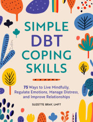 Title: Simple DBT Coping Skills: 75 Ways to Live Mindfully, Regulate Emotions, Manage Distress, and Improve Relationships, Author: Suzette Bray LMFT