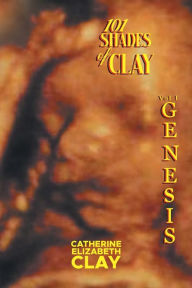 Title: 101 Shades of Clay: Vol I Genesis, Author: Catherine Elizabeth Clay