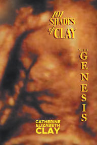 Title: 101 Shades of Clay: Vol I Genesis, Author: Catherine Elizabeth Clay